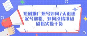 短剧推广账号如何7天迅速起号涨粉，如何涨精准短剧粉实操干货-互联网资源大全网