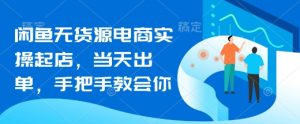 闲鱼无货源电商实操起店,当天出单,手把手教会你-互联网资源大全网