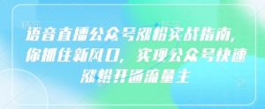 语音直播公众号涨粉实战指南，你抓住新风口，实现公众号快速涨粉开通流量主-互联网资源大全网