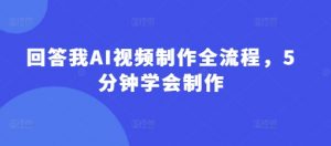 回答我AI视频制作全流程，5分钟学会制作-互联网资源大全网