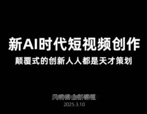 AI新时代短视频创作2025年3月新课,颠覆式的创新人人都是天才策划-互联网资源大全网