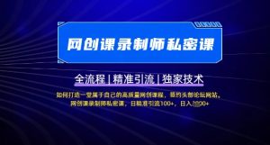 【网创课录制师私密课】如何打造一堂属于自己的高质量网创课程,网创课录制师私密课,日精准引流100+-互联网资源大全网