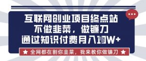 互联网创业尽头-不做韭菜,做镰刀,通过知识付费月入10个【揭秘】-互联网资源大全网