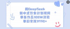 用DeepSeek做中式饮食计划视频,单条作品100W浏览,单日变现多张-互联网资源大全网