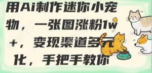 用AI制作迷你小宠物,一张图涨粉1w+,变现渠道多元化,手把手教你-互联网资源大全网