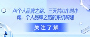 AI个人品牌之路，​三天共10小时小课，个人品牌之路的系统构建-互联网资源大全网