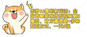 即梦AI暴利新玩法:全网首曝猫咪做饭视频躺Z模型,官方漏洞期+多种变现方式,一天5张-第一资源库