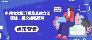 小说推文提升播放量的方法实操，推文搞钱策略-互联网资源大全网
