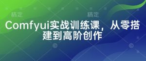 Comfyui实战训练课,从零搭建到高阶创作-第一资源库