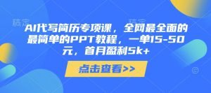 AI代写简历专项课，全网最全面的最简单的PPT教程，一单15-50元，首月盈利5k+-互联网资源大全网