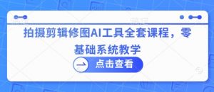 拍摄剪辑修图AI工具全套课程,零基础系统教学-第一资源库