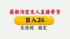 4月最新淘宝无人直播带货,日入数张,不违规不封号,独家技术,操作简单【揭秘】-互联网资源大全网