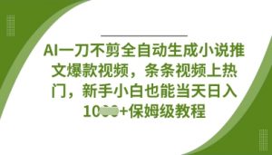 AI一刀不剪全自动生成小说推文爆款视频，条条视频上热门，新手小白也能当天日入数张-互联网资源大全网