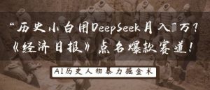 历史小白用DeepSeek月入3W？《经济日报》点名爆款赛道！-互联网资源大全网