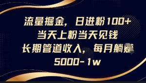 流量掘金,日进粉100+,当天上粉当天见钱,长期管道收入,每月躺挣5k-互联网资源大全网