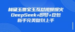 持续爆火的林黛玉贾宝玉互怼视频，比爽文还好看，利用DeepSeek+即梦+豆包就可以完美复刻-互联网资源大全网