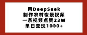 用DeepSeek制作农村夜景视频,一条视频点赞23W,单日变现多张-互联网资源大全网
