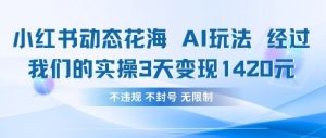 小红书动态花海AI玩法，我们实操3天变现1420-互联网资源大全网