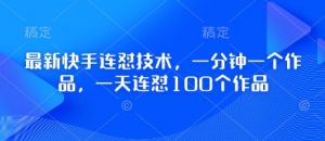 最新快手连怼技术，一分钟一个作品，一天连怼100个作品-互联网资源大全网