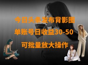 今日头条发布背影图，单账号日收益30-50，可放大操作-互联网资源大全网