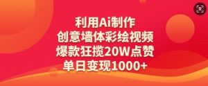 利用Ai制作创意墙体彩绘视频，爆款狂揽20W点赞，单日变现数张-互联网资源大全网
