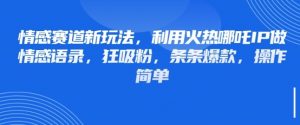 情感赛道新玩法,利用火热哪吒IP做情感语录,狂吸粉,条条爆款,操作简单-互联网资源大全网