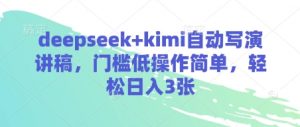 deepseek+kimi自动写演讲稿,门槛低操作简单,轻松日入3张-互联网资源大全网