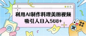 利用AI制作料理美图视频吸引人日入5张-互联网资源大全网