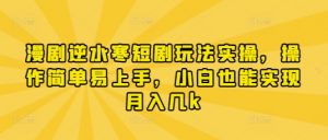 漫剧逆水寒短剧玩法实操，操作简单易上手，小白也能实现月入几k-互联网资源大全网