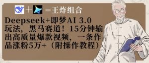 Deepseek+即梦AI3.0玩法,黑马赛道!15分钟输出高质量爆款视频,一条作品涨粉5W+-互联网资源大全网