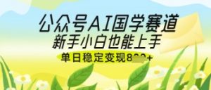 公众号AI国学爆文,国学赛道风口,新手小白也能轻松上手,单日稳定变现几张-互联网资源大全网