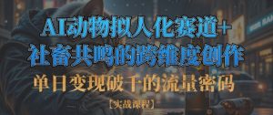 单日变现破千的流量密码，AI动物拟人化赛道+社畜共鸣的跨维度创作-第一资源库