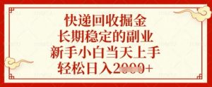 快递回收掘金项目，长期稳定的副业，新手小白当天上手，轻松日入几张【揭秘】-互联网资源大全网