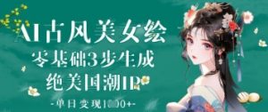 AI古风美女绘：零基础3步生成绝美国潮IP，单日变现1k+-第一资源库
