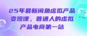 25年最新闲鱼虚拟产品变现课,普通人的虚拟产品电商第一站-互联网资源大全网