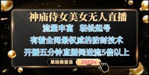 神庙侍女美女无人直播,轻松起号,有着全网最权威的防封技术,单场撸音浪1k+-互联网资源大全网