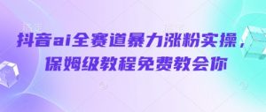 抖音ai全赛道暴力涨粉实操,保姆级教程免费教会你-互联网资源大全网