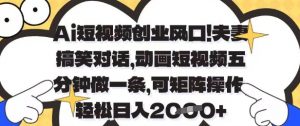 Ai短视频创业风口,夫妻搞笑对话,动画短视频五分钟做一条,可矩阵操作,轻松日入1k+【揭秘】-互联网资源大全网