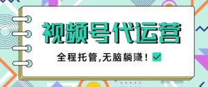 视频号代运营，团队托管计划，简单操作不限时间地点，一部手机单月轻松变现5k【揭秘】-互联网资源大全网