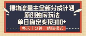 得物流量主全新分成计划模式,原创独家玩法,每天十分钟,躺挣模式,单日稳定变现3张+【揭秘】-互联网资源大全网
