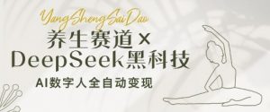 养生赛道+DeepSeek黑科技:AI数字人全自动变现,小白也能月入过W-第一资源库