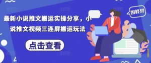 最新小说推文搬运实操分享，小说推文视频三连屏搬运玩法-互联网资源大全网
