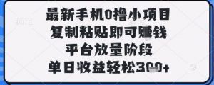 最新手机0撸小项目，复制粘贴即可挣钱，平台放量阶段，单日收益轻松3张+【揭秘】-互联网资源大全网