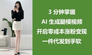 3分钟掌握AI生成腿模视频,开启零成本涨粉变现,一件代发到手软-第一资源库