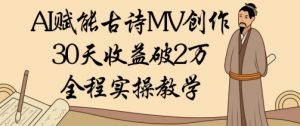 AI赋能古诗MV创作:30天收益破1W,全程实操教学-互联网资源大全网
