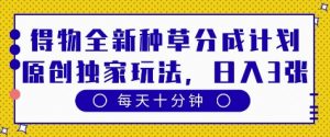 得物全新种草分成计划,原创独家玩法,每天只需十分钟,单日稳定变现多张【揭秘】-互联网资源大全网