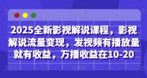 2025全新影视解说课程,影视解说流量变现,发视频有播放量就有收益,万播收益在10-20-互联网资源大全网