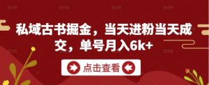 私域古书掘金,当天进粉当天成交,单号月入6k+-互联网资源大全网