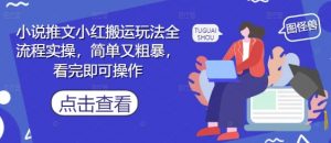 小说推文小红搬运玩法全流程实操，简单又粗暴，看完即可操作-互联网资源大全网