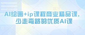 AI绘画+ip课程商业精品课,少走弯路的优质AI课-互联网资源大全网